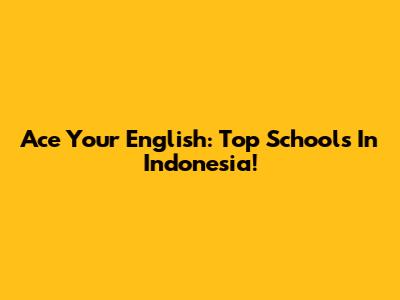 Ace Your English: Top Schools In Indonesia!