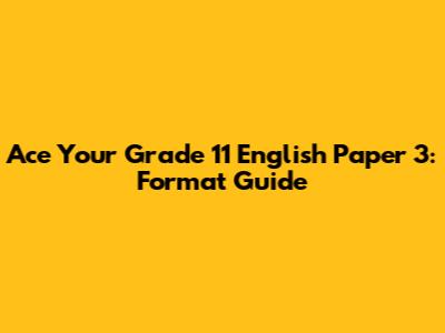 Ace Your Grade 11 English Paper 3: Format Guide