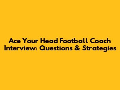 Ace Your Head Football Coach Interview: Questions & Strategies
