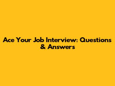 Ace Your Job Interview: Questions & Answers