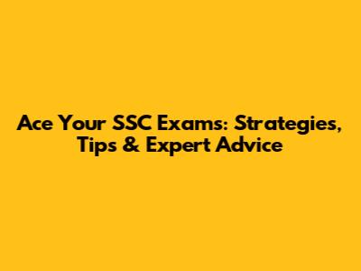 Ace Your SSC Exams: Strategies, Tips & Expert Advice