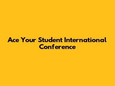 Ace Your Student International Conference