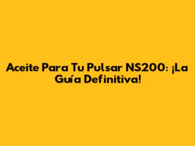 Aceite Para Tu Pulsar NS200: ¡La Guía Definitiva!