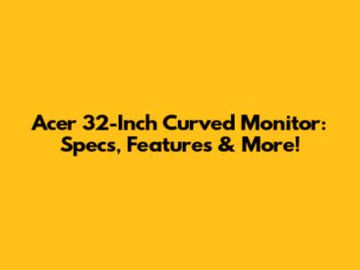 Acer 32-Inch Curved Monitor: Specs, Features & More!