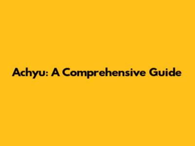 Achyu: A Comprehensive Guide