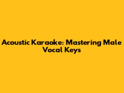 Acoustic Karaoke: Mastering Male Vocal Keys