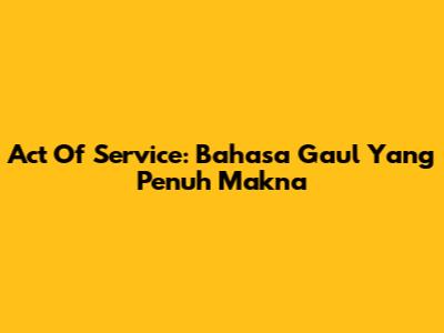 Act Of Service: Bahasa Gaul Yang Penuh Makna