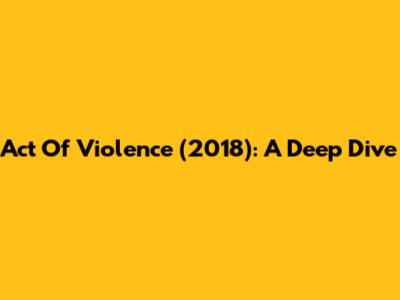 Act Of Violence (2018): A Deep Dive
