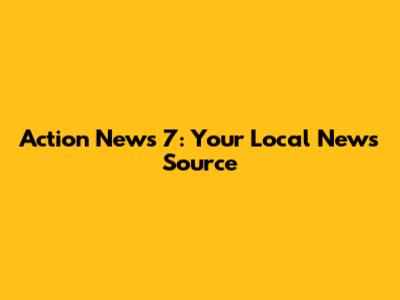 Action News 7: Your Local News Source