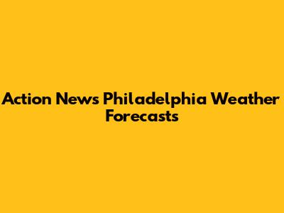 Action News Philadelphia Weather Forecasts