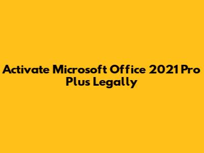 Activate Microsoft Office 2021 Pro Plus Legally