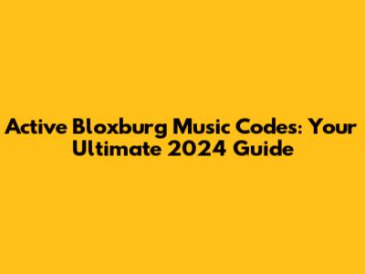 Active Bloxburg Music Codes: Your Ultimate 2024 Guide