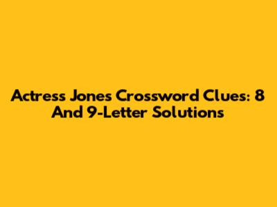 Actress Jones Crossword Clues: 8 And 9-Letter Solutions