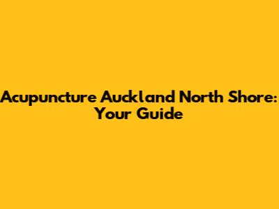 Acupuncture Auckland North Shore: Your Guide