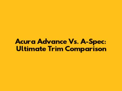 Acura Advance Vs. A-Spec: Ultimate Trim Comparison