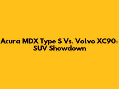 Acura MDX Type S Vs. Volvo XC90: SUV Showdown