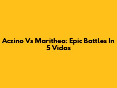 Aczino Vs Marithea: Epic Battles In 5 Vidas