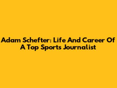 Adam Schefter: Life And Career Of A Top Sports Journalist