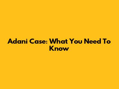 Adani Case: What You Need To Know
