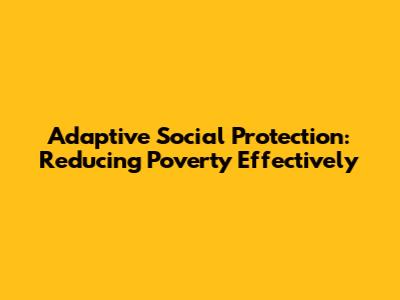 Adaptive Social Protection: Reducing Poverty Effectively