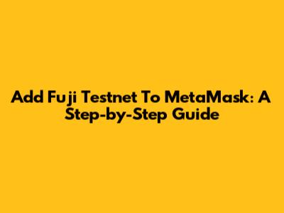 Add Fuji Testnet To MetaMask: A Step-by-Step Guide