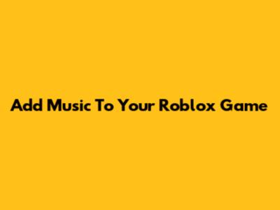 Add Music To Your Roblox Game