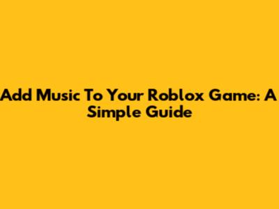 Add Music To Your Roblox Game: A Simple Guide