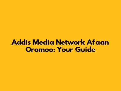 Addis Media Network Afaan Oromoo: Your Guide