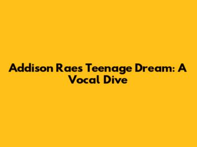 Addison Rae's 'Teenage Dream': A Vocal Dive