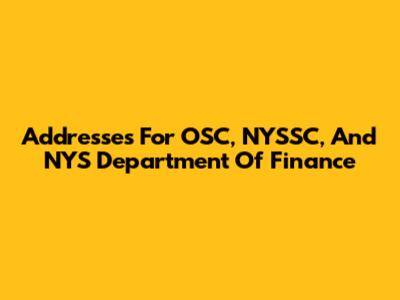Addresses For OSC, NYSSC, And NYS Department Of Finance