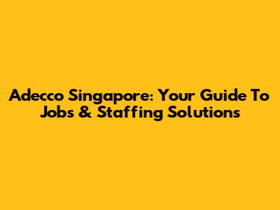 Adecco Singapore: Your Guide To Jobs & Staffing Solutions