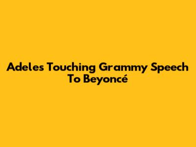 Adele's Touching Grammy Speech To Beyoncé