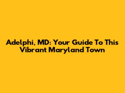Adelphi, MD: Your Guide To This Vibrant Maryland Town
