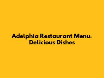 Adelphia Restaurant Menu: Delicious Dishes