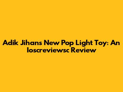 Adik Jihan's New Pop Light Toy: An Ioscreviewsc Review