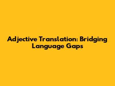 Adjective Translation: Bridging Language Gaps