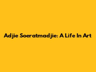 Adjie Soeratmadjie: A Life In Art