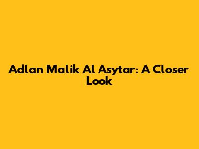 Adlan Malik Al Asytar: A Closer Look