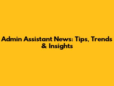 Admin Assistant News: Tips, Trends & Insights