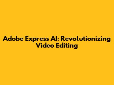 Adobe Express AI: Revolutionizing Video Editing