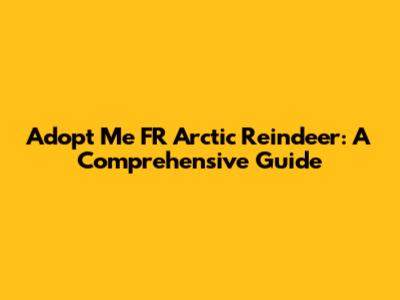 Adopt Me FR Arctic Reindeer: A Comprehensive Guide