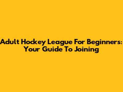 Adult Hockey League For Beginners: Your Guide To Joining