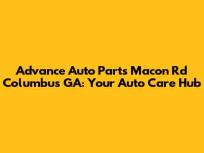 Advance Auto Parts Macon Rd Columbus GA: Your Auto Care Hub