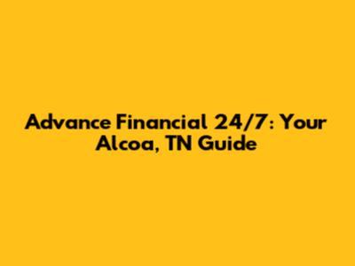 Advance Financial 24/7: Your Alcoa, TN Guide