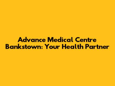 Advance Medical Centre Bankstown: Your Health Partner