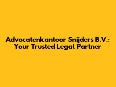 Advocatenkantoor Snijders B.V.: Your Trusted Legal Partner