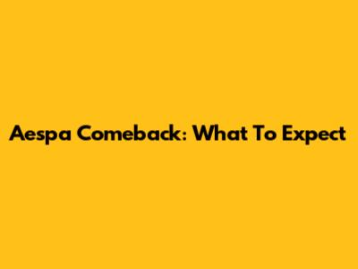Aespa Comeback: What To Expect
