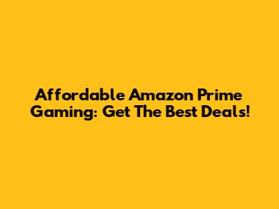 Affordable Amazon Prime Gaming: Get The Best Deals!