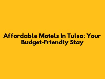 Affordable Motels In Tulsa: Your Budget-Friendly Stay