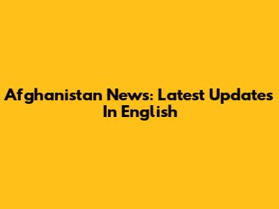 Afghanistan News: Latest Updates In English